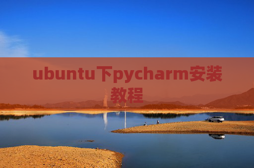 ubuntu下pycharm安装教程 ubuntu下pycharm安装教程